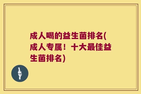 成人喝的益生菌排名(成人专属！十大最佳益生菌排名)