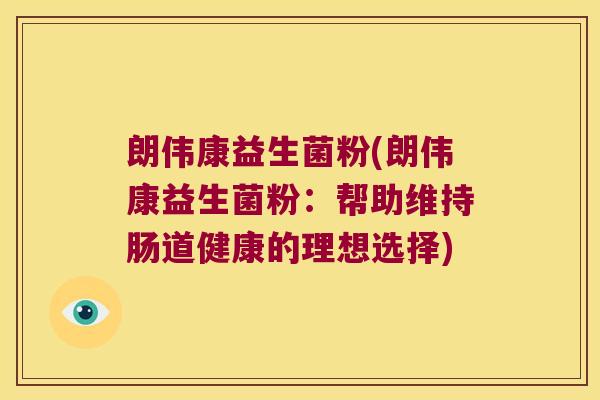 朗伟康益生菌粉(朗伟康益生菌粉：帮助维持肠道健康的理想选择)
