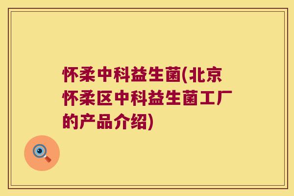 怀柔中科益生菌(北京怀柔区中科益生菌工厂的产品介绍) 怀柔中科益生菌(北京怀柔区中科益生菌工厂的产品介绍)