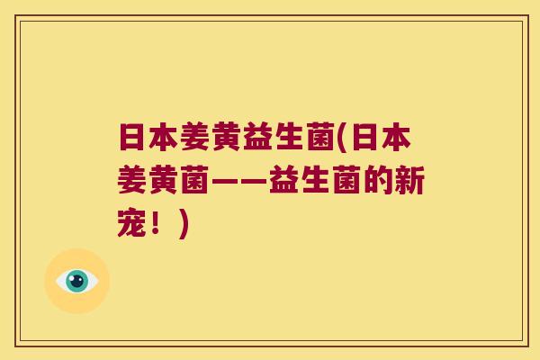 日本姜黄益生菌(日本姜黄菌——益生菌的新宠！)