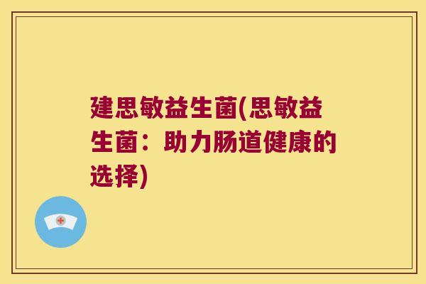 建思敏益生菌(思敏益生菌：助力肠道健康的选择)