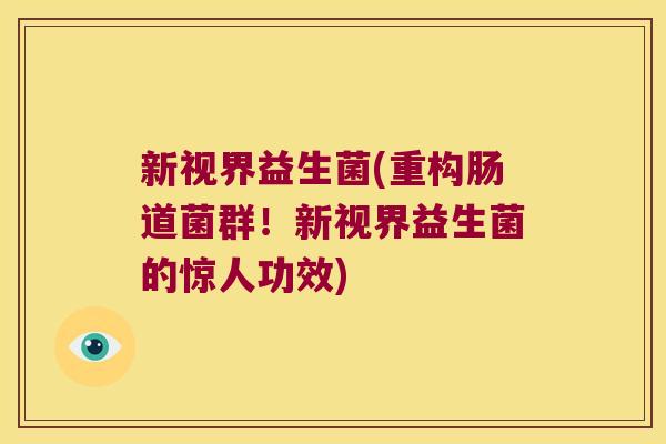 新视界益生菌(重构肠道菌群！新视界益生菌的惊人功效)