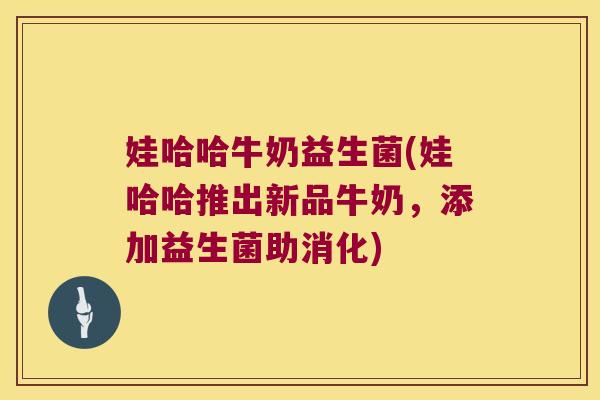 娃哈哈牛奶益生菌(娃哈哈推出新品牛奶，添加益生菌助消化)