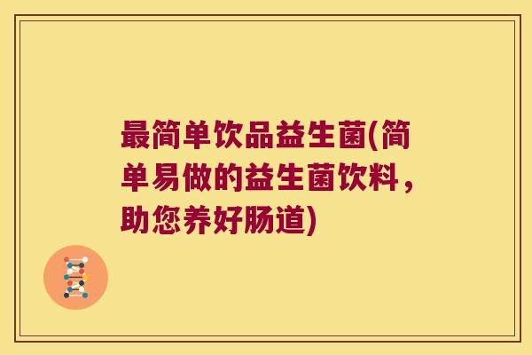 简单饮品益生菌(简单易做的益生菌饮料,助您养好肠道) 简单饮品益生菌(简单易做的益生菌饮料,助您养好肠道)