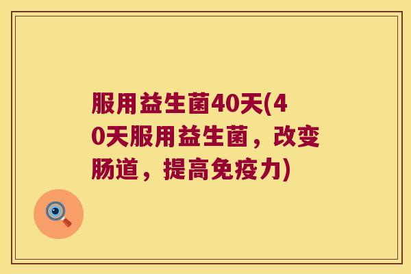 服用益生菌40天(40天服用益生菌，改变肠道，提高免疫力)