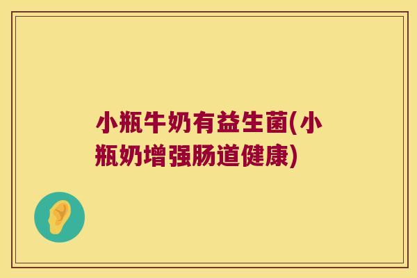 小瓶牛奶有益生菌(小瓶奶增强肠道健康)