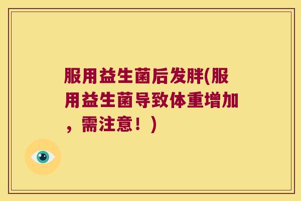 服用益生菌后发胖(服用益生菌导致体重增加，需注意！)