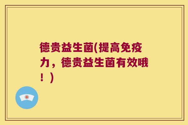 德贵益生菌(提高免疫力，德贵益生菌有效哦！)