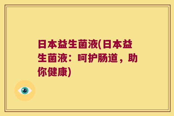 日本益生菌液(日本益生菌液:呵护肠道,助你健康) 日本益生菌液(日本益生菌液:呵护肠道,助你健康)
