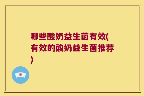 哪些酸奶益生菌有效(有效的酸奶益生菌推荐)