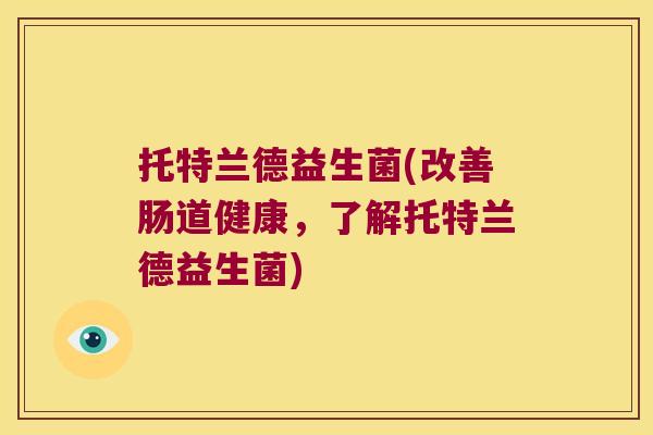 托特兰德益生菌(改善肠道健康,了解托特兰德益生菌) 托特兰德益生菌(改善肠道健康,了解托特兰德益生菌)