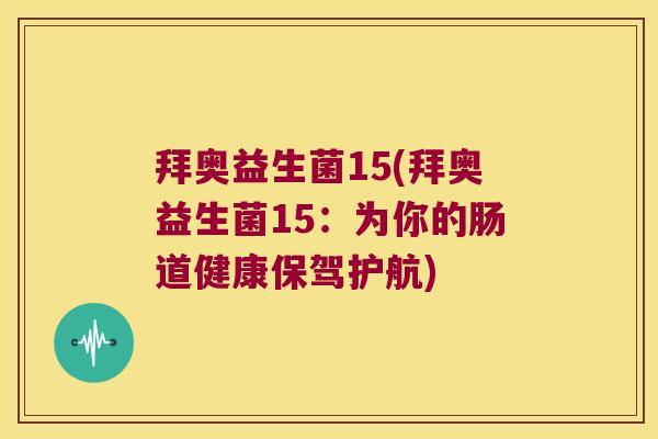 拜奥益生菌15(拜奥益生菌15：为你的肠道健康保驾护航)