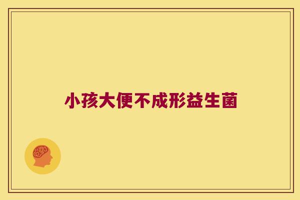 小孩大便不成形益生菌