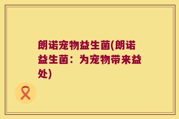 朗诺宠物益生菌(朗诺益生菌：为宠物带来益处)