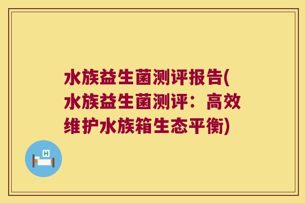 水族益生菌测评报告(水族益生菌测评：高效维护水族箱生态平衡)