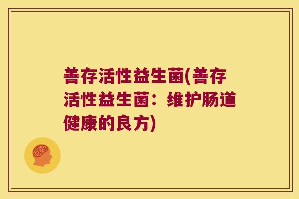 善存活性益生菌(善存活性益生菌：维护肠道健康的良方)