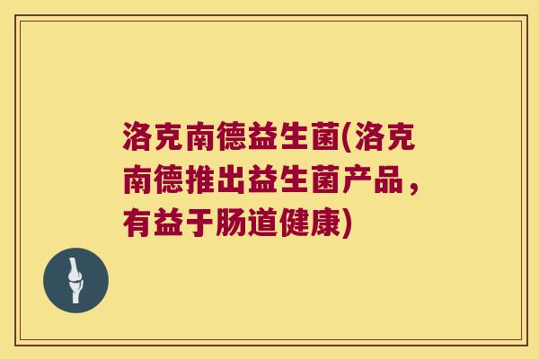 洛克南德益生菌(洛克南德推出益生菌产品，有益于肠道健康)