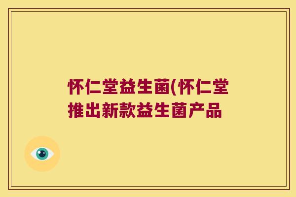 怀仁堂益生菌(怀仁堂推出新款益生菌产品 怀仁堂益生菌(怀仁堂推出新款益生菌产品
