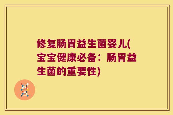 修复肠胃益生菌婴儿(宝宝健康必备:肠胃益生菌的重要性) 修复肠胃益生菌婴儿(宝宝健康必备:肠胃益生菌的重要性)