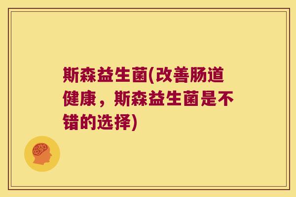 斯森益生菌(改善肠道健康，斯森益生菌是不错的选择)