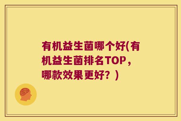 有机益生菌哪个好(有机益生菌排名TOP，哪款效果更好？)