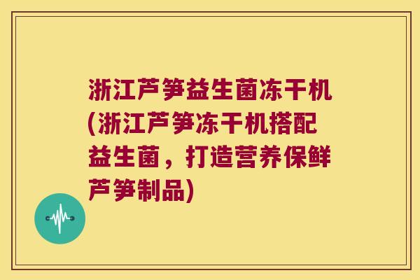 浙江芦笋益生菌冻干机(浙江芦笋冻干机搭配益生菌,打造营养保鲜芦笋制品) 浙江芦笋益生菌冻干机(浙江芦笋冻干机搭配益生菌,打造营养保鲜芦笋制品)