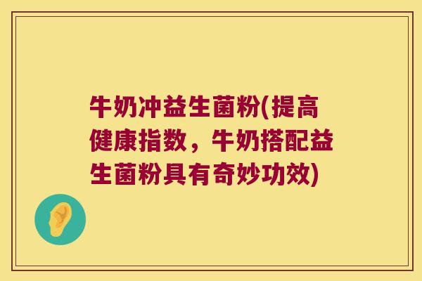 牛奶冲益生菌粉(提高健康指数，牛奶搭配益生菌粉具有奇妙功效)
