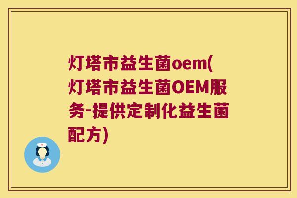 灯塔市益生菌oem(灯塔市益生菌OEM服务-提供定制化益生菌配方)
