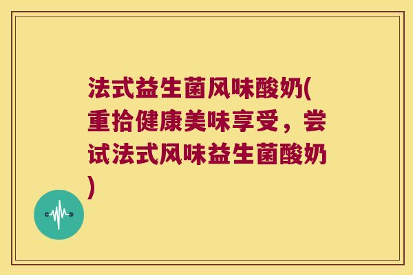 法式益生菌风味酸奶(重拾健康美味享受，尝试法式风味益生菌酸奶)