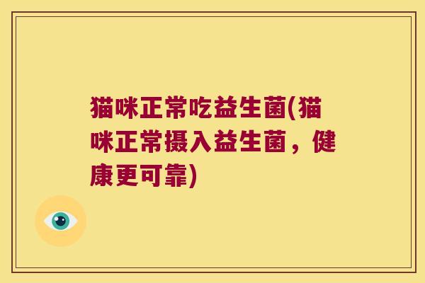 猫咪正常吃益生菌(猫咪正常摄入益生菌，健康更可靠)