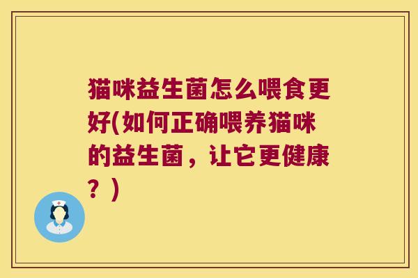 猫咪益生菌怎么喂食更好(如何正确喂养猫咪的益生菌，让它更健康？)