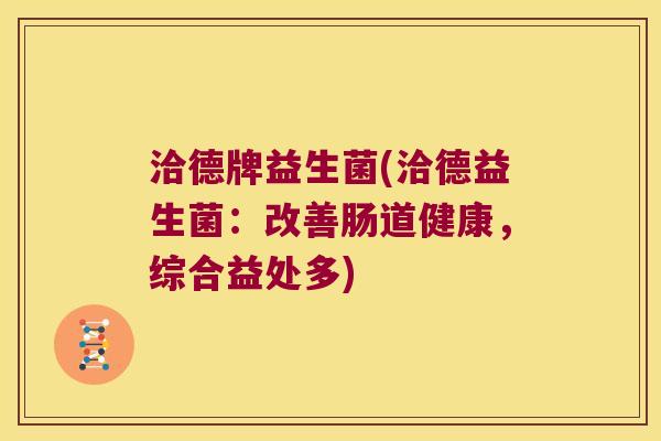 洽德牌益生菌(洽德益生菌：改善肠道健康，综合益处多)