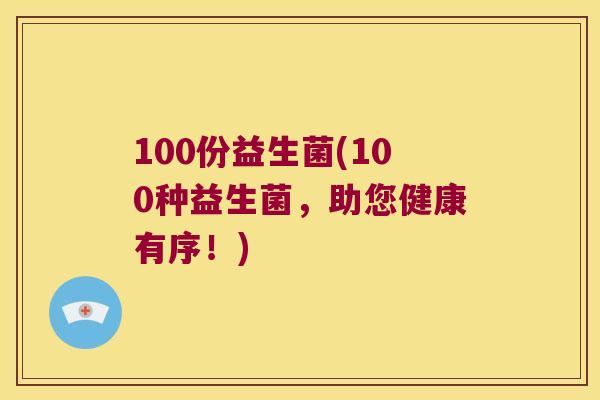 100份益生菌(100种益生菌，助您健康有序！)