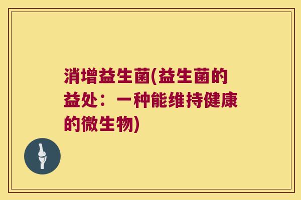 消增益生菌(益生菌的益处：一种能维持健康的微生物)