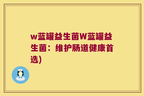 w蓝罐益生菌W蓝罐益生菌：维护肠道健康首选)