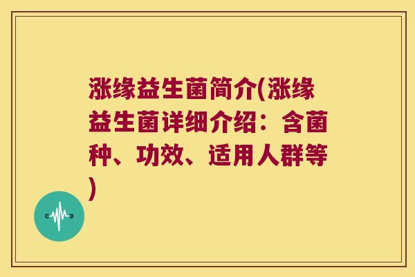 涨缘益生菌简介(涨缘益生菌详细介绍：含菌种、功效、适用人群等)