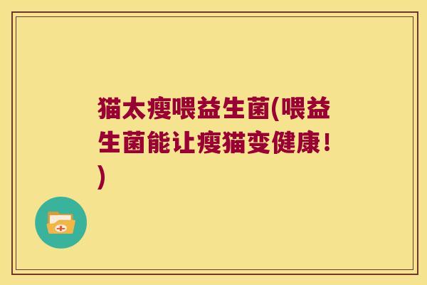猫太瘦喂益生菌(喂益生菌能让瘦猫变健康!) 猫太瘦喂益生菌(喂益生菌能让瘦猫变健康!)
