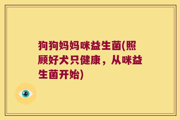 狗狗妈妈咪益生菌(照顾好犬只健康,从咪益生菌开始) 狗狗妈妈咪益生菌(照顾好犬只健康,从咪益生菌开始)