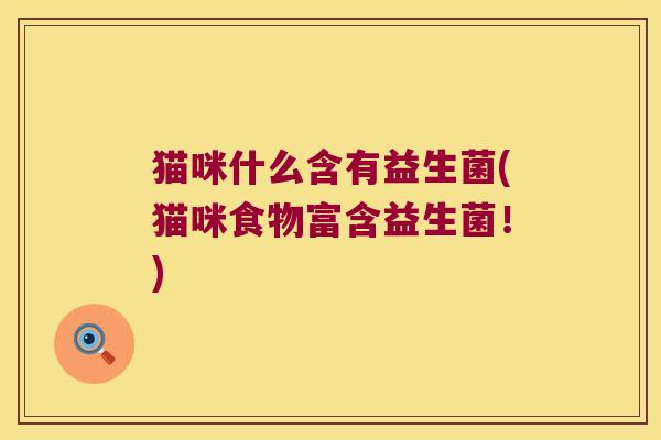猫咪什么含有益生菌(猫咪食物富含益生菌！)