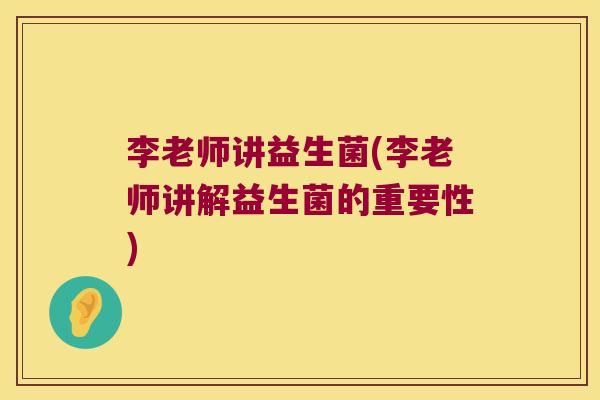 李老师讲益生菌(李老师讲解益生菌的重要性)