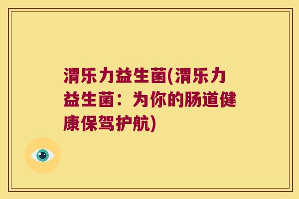 渭乐力益生菌(渭乐力益生菌：为你的肠道健康保驾护航)