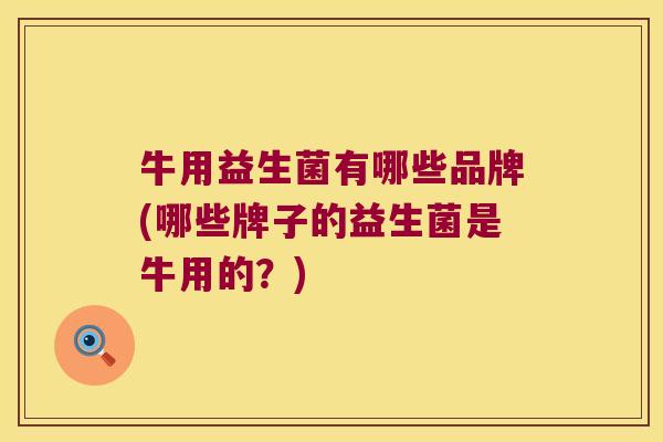 牛用益生菌有哪些品牌(哪些牌子的益生菌是牛用的？)
