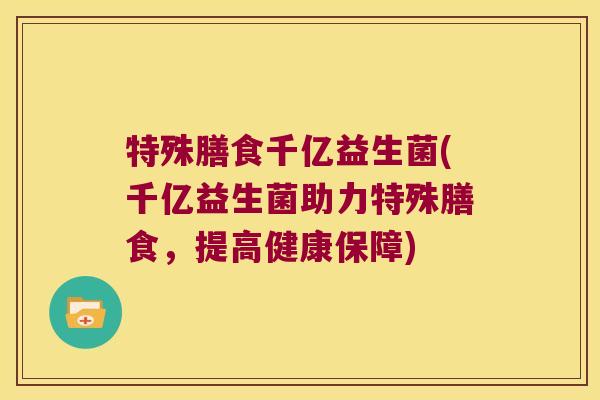 特殊膳食千亿益生菌(千亿益生菌助力特殊膳食，提高健康保障)