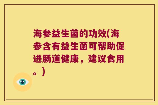 海参益生菌的功效(海参含有益生菌可帮助促进肠道健康,建议食用。) 海参益生菌的功效(海参含有益生菌可帮助促进肠道健康,建议食用。)