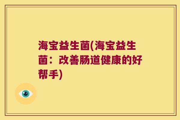 海宝益生菌(海宝益生菌：改善肠道健康的好帮手)