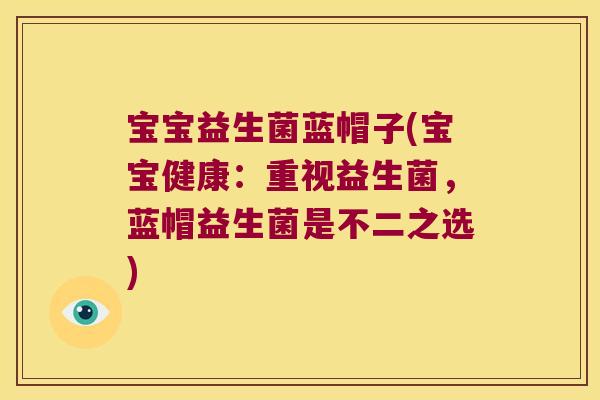 宝宝益生菌蓝帽子(宝宝健康：重视益生菌，蓝帽益生菌是不二之选)