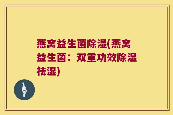 燕窝益生菌除湿(燕窝益生菌：双重功效除湿祛湿)