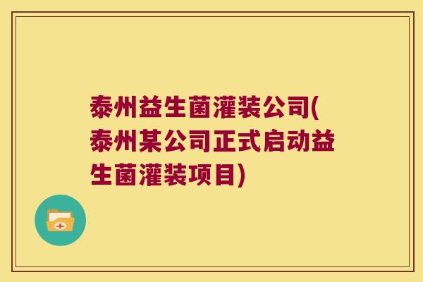 泰州益生菌灌装公司(泰州某公司正式启动益生菌灌装项目) 泰州益生菌灌装公司(泰州某公司正式启动益生菌灌装项目)