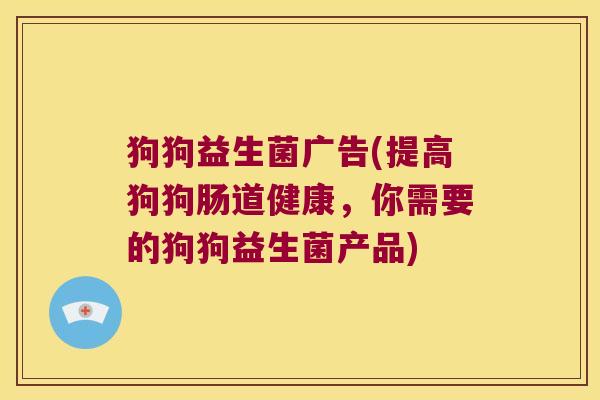 狗狗益生菌广告(提高狗狗肠道健康,你需要的狗狗益生菌产品) 狗狗益生菌广告(提高狗狗肠道健康,你需要的狗狗益生菌产品)