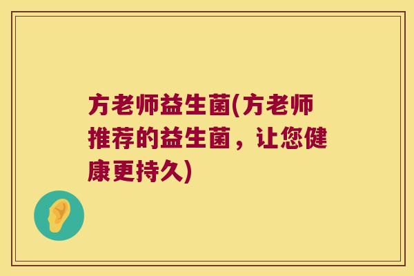 方老师益生菌(方老师推荐的益生菌，让您健康更持久)